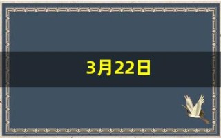 3月22日(3月22日末次月经预产期什么时候)