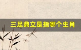 三足鼎立是指哪个生肖(三足鼎立指什么动物)