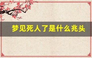 梦见死人了是什么兆头(梦见死人了办丧事预示着什么)
