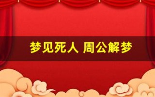 梦见死人 周公解梦(梦见死人周公解梦全解)