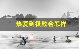 热爱到极致会怎样(热爱到极致的例子)
