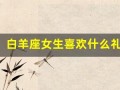 白羊座女生喜欢什么礼物(白羊座女生暗恋一个人的表现)