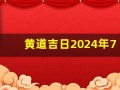 黄道吉日2024年7月吉日(黄道吉日2024年7月吉日查询)