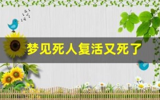 梦见死人复活又死了(预示着什么)