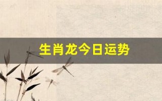 生肖龙今日运势(生肖龙今日运势查询)