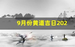 9月份黄道吉日2024年(9月份黄道吉日2024年查询)