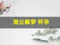 周公解梦 怀孕(周公解梦怀孕梦见自己生了个男孩)
