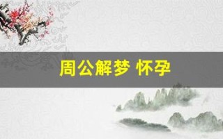 周公解梦 怀孕(周公解梦怀孕梦见自己生了个男孩)