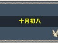 十月初八(十月初八吉时日上二下七增福禄是什么生肖)