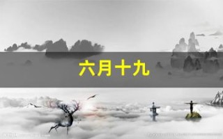 六月十九(六月十九是谁的生日)