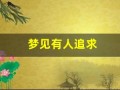 梦见有人追求(梦见有人追求我我拼命逃是什么意思)