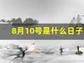 8月10号是什么日子(8月10日是什么日子吗)