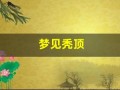 梦见秃顶(梦见秃顶是什么征兆 男人)