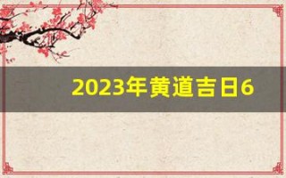 2023年黄道吉日6月(2023年黄道吉日6月份查询表)