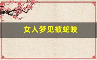 女人梦见被蛇咬(女人梦见被蛇咬手指头出血了)