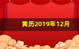 黄历2019年12月黄道吉日(日历黄书19年12月黄道吉日)