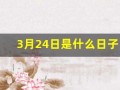 3月24日是什么日子(2o25年3月24日是什么日子)