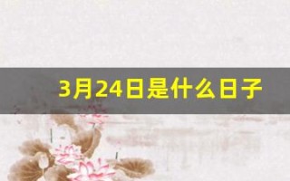 3月24日是什么日子(2o25年3月24日是什么日子)