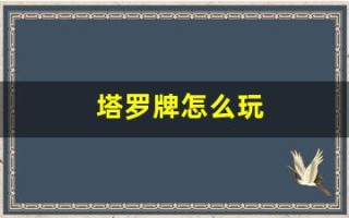 塔罗牌怎么玩(塔罗牌78张详解带图)