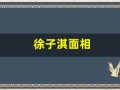 徐子淇面相(徐子淇面相惊人)