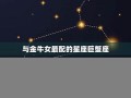 金牛座和什么星座最配(金牛座和什么星座最配做闺蜜)