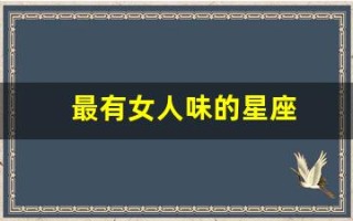 最有女人味的星座(最有女人味的星座相位)