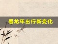 看龙年出行新变化(看龙年出行新变化图片)