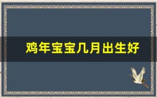 鸡年宝宝几月出生好(鸡年宝宝几月出生好命)