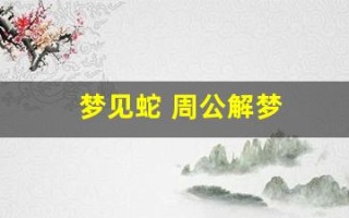 梦见蛇 周公解梦(梦见蛇 周公解梦官网)