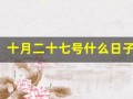 十月二十七号什么日子(十月二十七号什么日子关于政治)