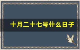 十月二十七号什么日子(十月二十七号什么日子关于政治)