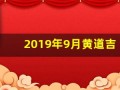 2019年9月黄道吉日(老黄历吉日查询2019年9月黄道吉日)