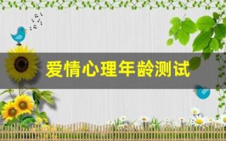 爱情心理年龄测试(爱情心理测试20题)