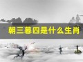 朝三暮四是什么生肖(朝三暮四是什么生肖正确答案)