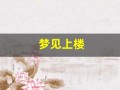 梦见上楼(梦见上楼梯很艰难最后上不了)