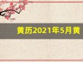 黄历2021年5月黄道吉日查询(2021年黄历5月黄道吉日一览表_万年历)