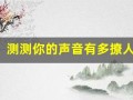 测测你的声音有多撩人(测试你的声音有多吸引男人)