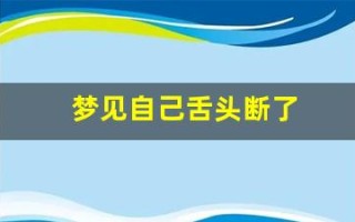 梦见自己舌头断了(梦见自己舌头断了一半又长出来了)