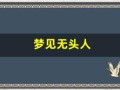 梦见无头人(梦见无头人要发财的预兆)