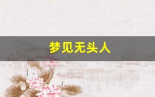 梦见无头人(梦见无头人要发财的预兆)