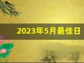 2023年5月最佳日子(2023年5月日历表)