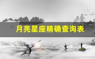 月亮星座精确查询表(月亮星座精确查询表 农历)