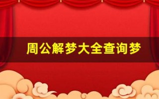 周公解梦大全查询梦(周公解梦大全查询梦12345原版免费)