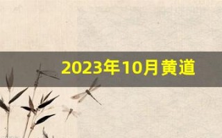 2023年10月黄道吉日查询(2023年10月黄道吉日查询婚嫁)