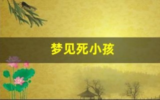 梦见死小孩(梦见死小孩子是什么意思周公解梦)