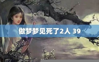 做梦梦见人死了(做梦梦见人死了又活过来了是什么意思)