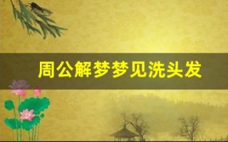 周公解梦梦见洗头发(周公解梦梦见洗头发吹头发)