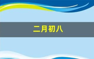 二月初八(二月初八出生的男孩是什么命)