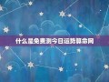今日运势测算(今日运势测算狮子座)