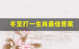 冬至打一生肖最佳答案(冬至是什么动物打一生肖)